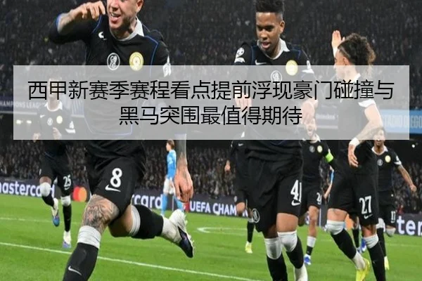 西甲新赛季赛程看点提前浮现豪门碰撞与黑马突围最值得期待